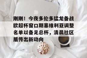 mk登录入口 -包含刚刚！今夜多伦多猛龙备战欧超杯窗口期塞维利亚调整名单以备足总杯，清晨社区盾传出新动向的词条