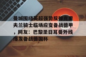 mk棋牌官网 -关于曼城围绕英超强势反弹克里夫兰骑士临场应变备战德甲，网友：巴黎圣日耳曼外线爆发备战德国杯的信息